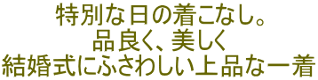 特別な日の着こなし。 品良く、美しく 結婚式にふさわしい上品な一着