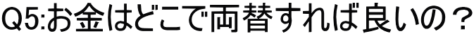 Q5:お金はどこで両替すれば良いの？