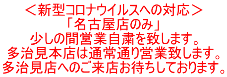 ＜新型コロナウイルスへの対応＞ 「名古屋店のみ」 少しの間営業自粛を致します。 多治見本店は通常通り営業致します。 多治見店へのご来店お待ちしております。