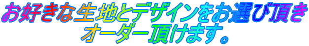 お好きな生地とデザインをお選び頂き オーダー頂けます。 