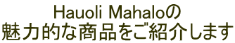 Hauoli Mahaloの 魅力的な商品をご紹介します