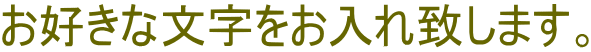 お好きな文字をお入れ致します。