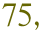 75,